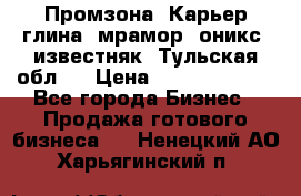 Промзона. Карьер глина, мрамор, оникс, известняк. Тульская обл.  › Цена ­ 250 000 000 - Все города Бизнес » Продажа готового бизнеса   . Ненецкий АО,Харьягинский п.